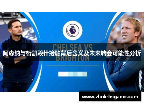 阿森纳与哲凯赖什接触背后含义及未来转会可能性分析